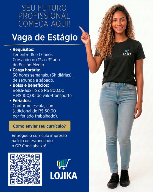 🚀 VAGA DE ESTÁGIO – ENSINO MÉDIO!

Está em busca da sua primeira oportunidade profissional? A Lojika está com vaga aberta para estudantes que querem começar sua carreira com o pé direito! 💙

Requisitos: 
Ter entre 15 e 17 anos.
Cursando do 1º ao 3º anodo Ensino Médio. 

Carga horária:
30 horas semanais, (5h diárias), de segunda a sábado. 

Bolsa e benefícios:
Bolsa-auxílio de R$ 800,00 + R$ 100,00 de vale-transporte. 

Feriados: 
Conforme escala, com (adicional de R$ 50,00 por feriado trabalhado). 

🔗 Como enviar seu currículo?
Entregue o currículo impresso na loja ou escaneando o QR Code!

Não perca essa oportunidade de começar sua trajetória profissional com a gente! 🚀

📍 R. Amando de Barros, 1105 – Centro, Botucatu – SP
⏰ Todos os dias até as 22h (inclusive domingos e feriados)

#VagaDeEstágio #EstágioEnsinoMédio #PrimeiraOportunidade #Lojika #Botucatu #TrabalheConosco